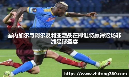 塞内加尔与阿尔及利亚激战在即谁将赢得这场非洲足球盛宴