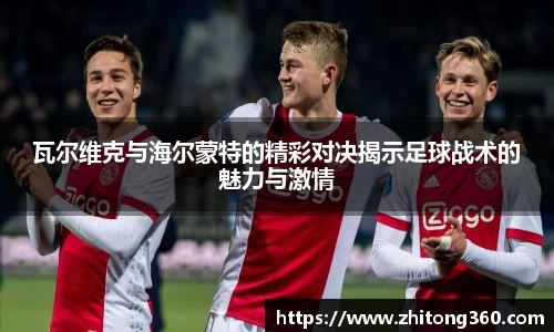 瓦尔维克与海尔蒙特的精彩对决揭示足球战术的魅力与激情